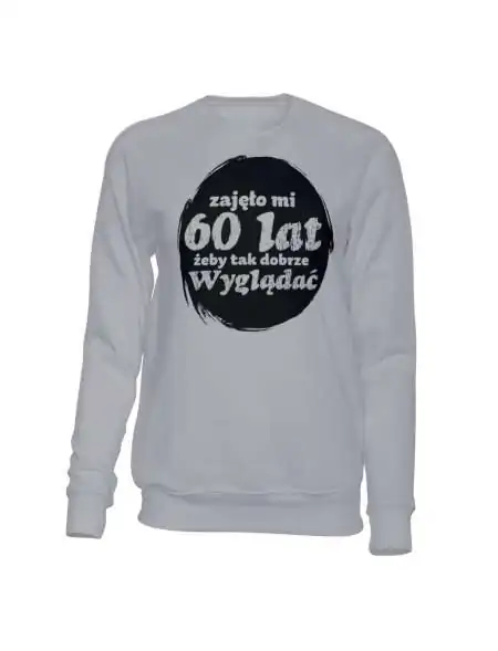 Bluza Bez Kaptura, Zajęło Mi 60 Lat Żeby Tak Dobrze Wyglądać, Prezent 