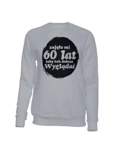Bluza Bez Kaptura, Zajęło Mi 60 Lat Żeby Tak Dobrze Wyglądać, Prezent 