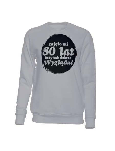 Bluza Bez Kaptura, Zajęło Mi 80 Lat Żeby Tak Dobrze Wyglądać, Prezent 