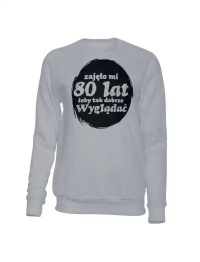 Bluza Bez Kaptura, Zajęło Mi 80 Lat Żeby Tak Dobrze Wyglądać, Prezent 