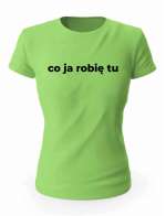 Koszulka Co Ja Robię Tu, T-shirt Damski, Prezent