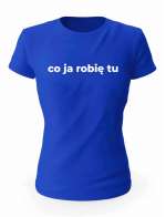 Koszulka Co Ja Robię Tu, T-shirt Damski, Prezent