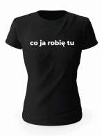 Koszulka Co Ja Robię Tu, T-shirt Damski, Prezent