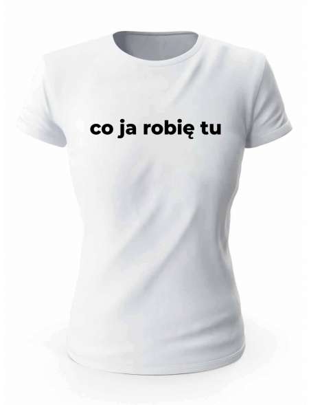 Koszulka Co Ja Robię Tu, T-shirt Damski, Prezent