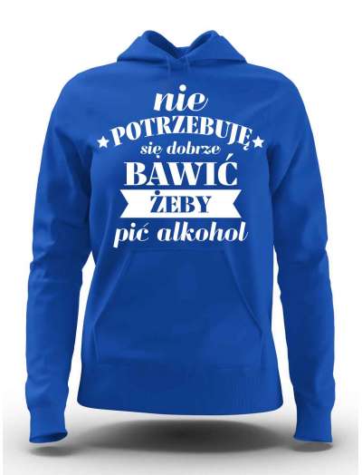 Bluza Damska z Kapturem, Nie Potrzebuję Się Dobrze Bawić Żeby Pić Alkohol