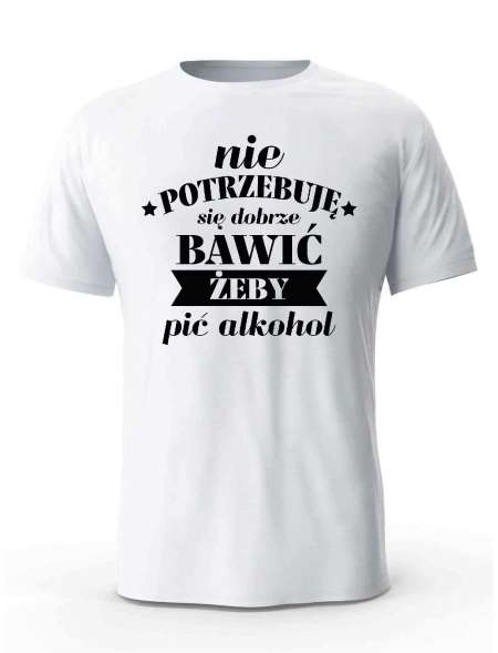 Koszulka Męska, Nie Potrzebuje Się Dobrze Bawić Żeby Pić Alkohol, Prezent Dla Mężczyzny