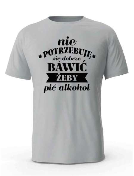 Koszulka Męska, Nie Potrzebuje Się Dobrze Bawić Żeby Pić Alkohol, Prezent Dla Mężczyzny