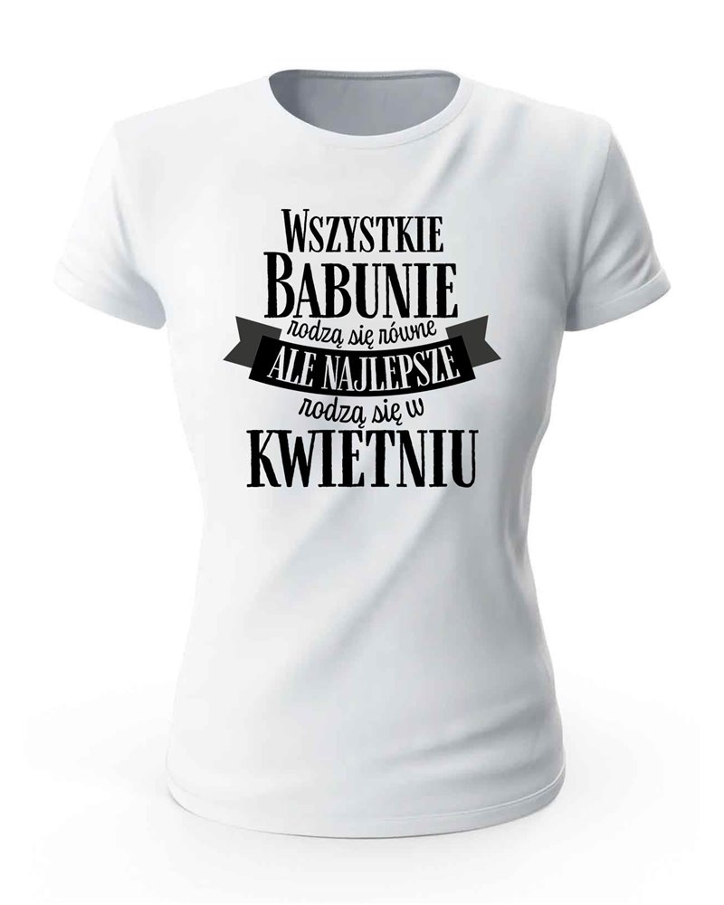 Koszulka Damska, Najlepsze Babunie Rodzą Się w Kwietniu, Prezent