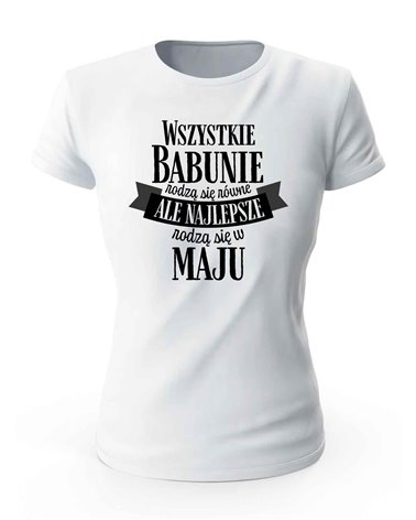 Koszulka Damska, Najlepsze Babunie Rodzą Się w Maju, Prezent