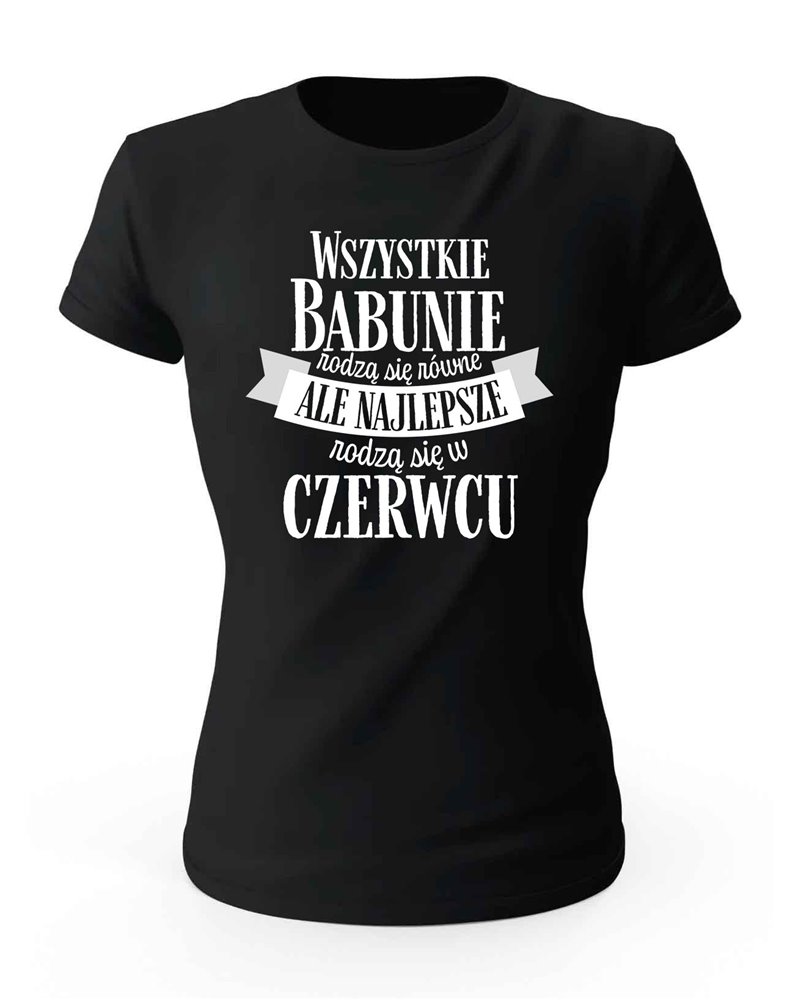 Koszulka Damska, Najlepsze Babunie Rodzą Się w Czerwcu, Prezent