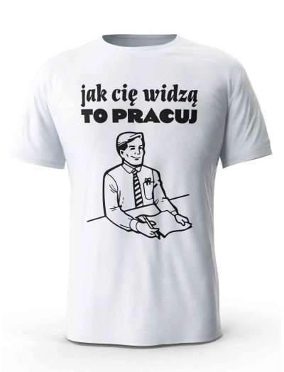 Koszulka Jak Cię Widzą To Pracuj, T-shirt Dla Mężczyzny
