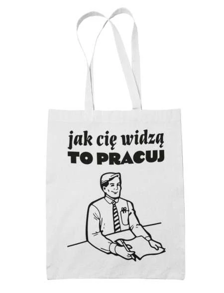 Torba Jak Cię Widzą To Pracuj!