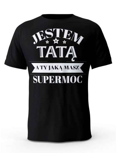 Koszulka Jestem Tatą a Ty Jaką masz Supermoc, T-shirt dla Taty